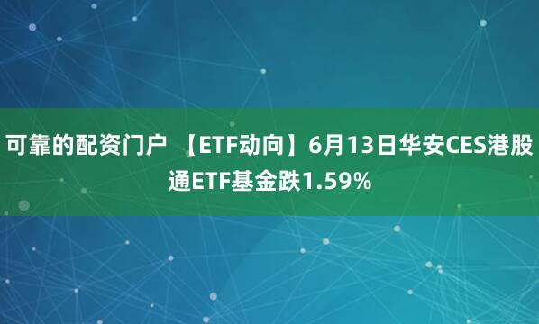 可靠的配资门户 【ETF动向】6月13日华安CES港股通ETF基金跌1.59%