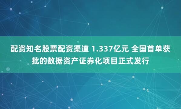 配资知名股票配资渠道 1.337亿元 全国首单获批的数据资产证券化项目正式发行